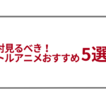 絶対見るべき!バトルアニメおすすめ５選