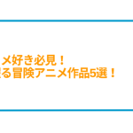 アニメ好き必見！心躍る冒険ジャンル作品5選！