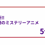 最新‼︎話題のミステリーアニメ5作品